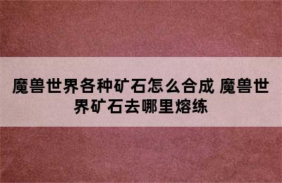 魔兽世界各种矿石怎么合成 魔兽世界矿石去哪里熔练